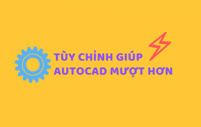 Tùy biến giúp autocad chạy nhanh và mượt hơn Tùy biến giúp autocad chạy nhanh và mượt hơn