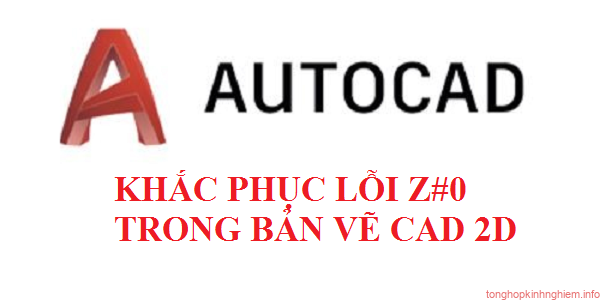 Lỗi Z#0 trong bản vẽ CAD 2D và cách khắc phục Lỗi Z#0 trong bản vẽ CAD 2D và cách khắc phục